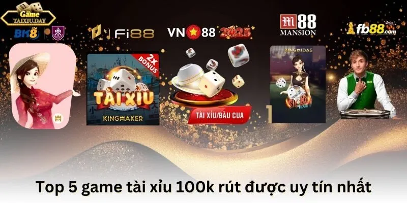 Top 5 game tài xỉu 100k rút được uy tín nhất