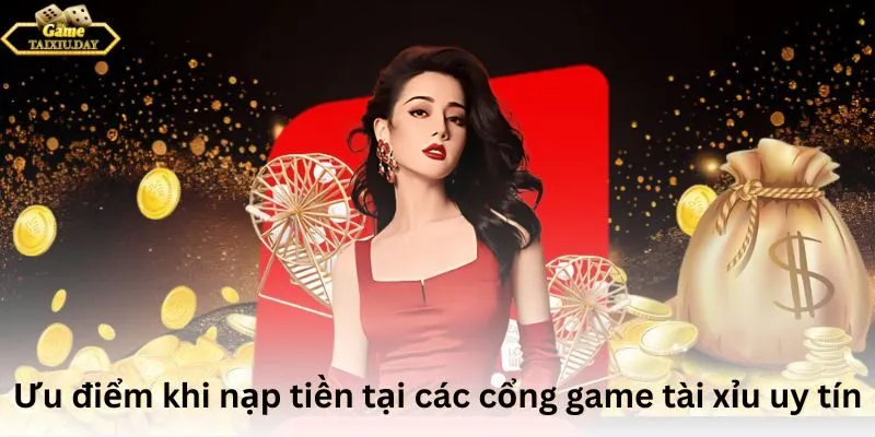 Ưu điểm khi nạp tiền tại các cổng game tài xỉu uy tín